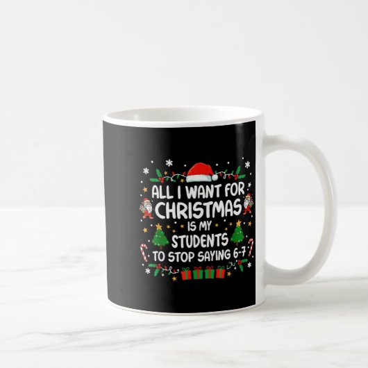 All I Want Christmas Is My Students To Stop Saying Kaffeetasse (Rechts)