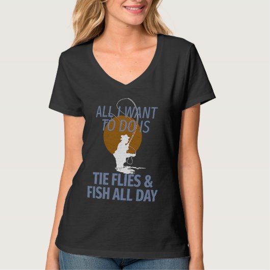 All I Want Do Is Tie Flies and Fish for Fly Fisher T-Shirt (Vorderseite)