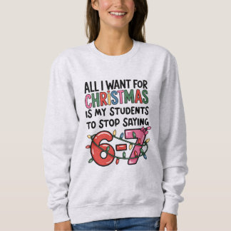 All I Want For Christmas 6 7 Funny Teacher Gift Sweatshirt