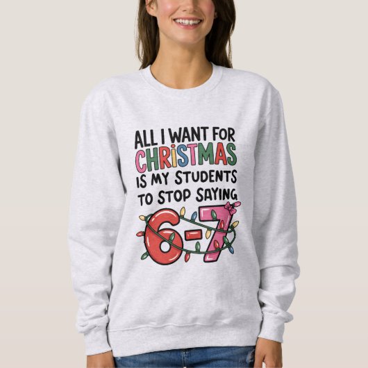 All I Want For Christmas 6 7 Funny Teacher Gift Sweatshirt (Vorderseite)