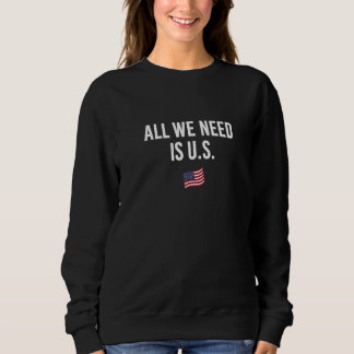 All We Need is US Independence Patriotic Freedom P Sweatshirt