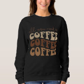 All you need is coffee.  sweatshirt (Vorderseite)
