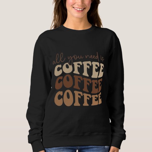 All you need is coffee.  sweatshirt (Vorderseite)