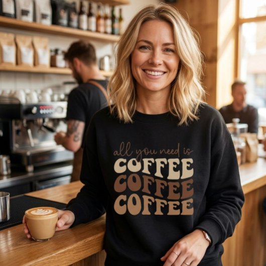 All you need is coffee.  sweatshirt