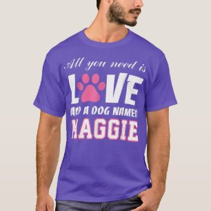 All you need is love and a dog named Maggie T   My T-Shirt
