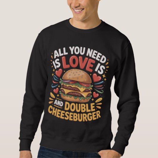 All You Need Love Double Cheeseburger T-shirt Sweatshirt (Vorderseite)