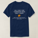 Alles, das ich für Chanukah got, war angebracht T-Shirt<br><div class="desc">Das perfekte Shirt für Ihr folgendes Arbeitsfeiertags-Party. Folgendes Mal wünscht jemand Sie "frohe Feiertage, " wissen Sie was zu sagen.</div>