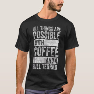 Alles ist möglich mit Kaffee und einem Bull Ter T-Shirt