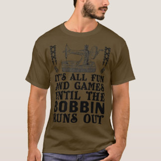 Alles Spaß und Spiele bis der Bobbin ausgeht ( T-Shirt