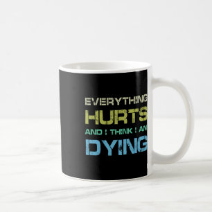 Alles tut weh, und ich glaube, ich sterbe ein lust kaffeetasse