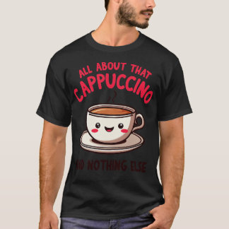 Alles über diesen Cappuccino und nichts anderes Ni T-Shirt