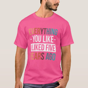 Alles, was dir vor fünf Jahren gefiel T-Shirt