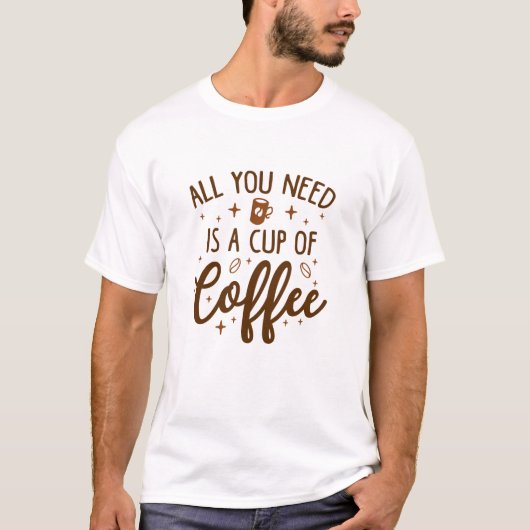 Alles, was du brauchst, ist eine Tasse Kaffee T-Shirt (Vorderseite)