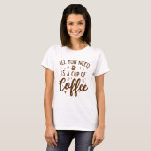 Alles, was du brauchst, ist eine Tasse Kaffee T-Shirt (Vorne ganz)