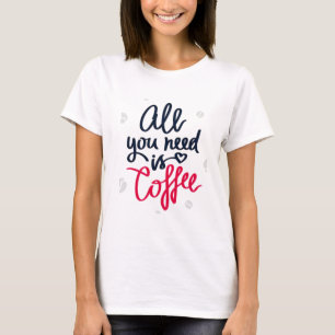 Alles, was du brauchst, ist Kaffee-T - Shirt