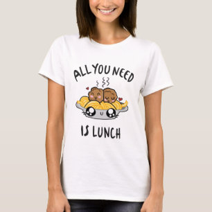 Alles was du brauchst ist Mittagessen T-Shirt