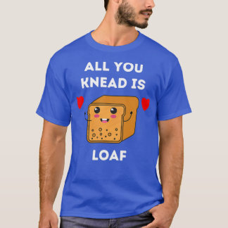 Alles, was du Knead bist, ist Loaf T-Shirt