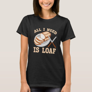 Alles, was ich brauche, ist das Brot mit Loaf T-Shirt