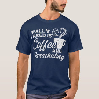 Alles, was ich brauche, ist Kaffee und Fallschirm  T-Shirt