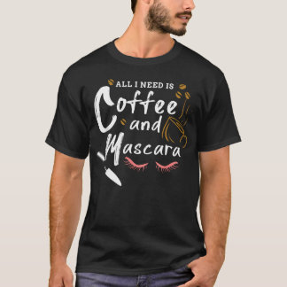Alles, was ich brauche, ist Kaffee und Mascara-Mak T-Shirt