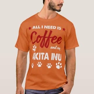 Alles, was ich brauche, ist Kaffee und mein Akitas T-Shirt