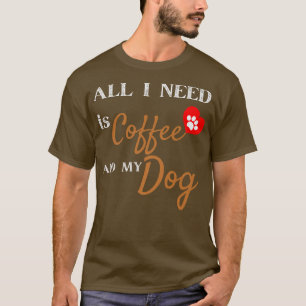 Alles, was ich brauche, ist Kaffee und mein Hund W T-Shirt