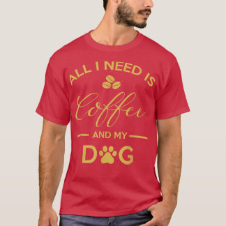 Alles, was ich brauche, ist Kaffee und mein Hundes T-Shirt