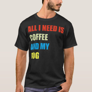 Alles, was ich brauche, ist Kaffee und mein Hundes T-Shirt