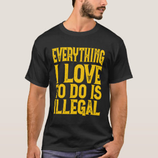 Alles, was ich zu tun Liebe, ist illegales Sprichw T-Shirt