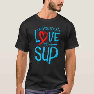 Alles, was Sie brauchen, ist Liebe und ein Sup Sup T-Shirt