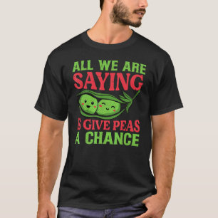 Alles was wir sagen ist: Gebt Erbsen eine Chance T-Shirt