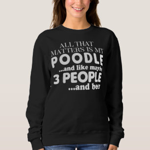 Alles, was zählt, ist mein Poodle und Bier Sweatshirt