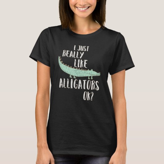 Alligator I Just Really Like Alligators Ok T-Shirt (Vorderseite)