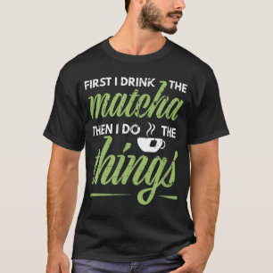 Als Erstes trinke ich das Matcha Tea Lover Geschen T-Shirt