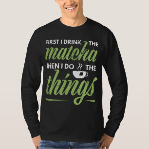 Als Erstes trinke ich das Matcha Tea Lover Geschen T-Shirt