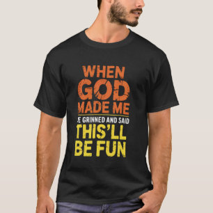 Als Gott mich erschuf, grinste er und sagte, das w T-Shirt