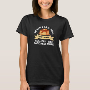 Als ich dich sah, das war, habe ich Pancakes Panca T-Shirt