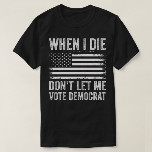 Als ich Die, Ließ ich mich nicht demokratisch T-Shirt (Design vorne)