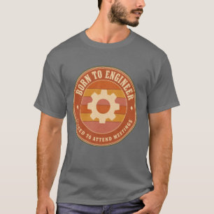 Als Ingenieur geboren, gezwungen Meetings zu besuc T-Shirt