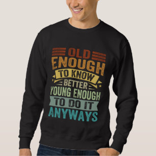 Alt genug, um besser zu wissen, jung genug, um es  sweatshirt