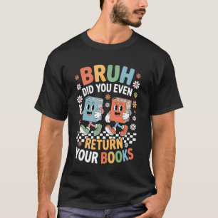 Alter, hast du deine Bücher überhaupt zurückgegebe T-Shirt