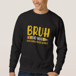 Alter, hast du überhaupt deine Arbeit gezeigt Schü Sweatshirt