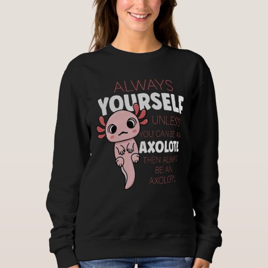 Always Be Yourself Unless You Can Be A Axolotl Sweatshirt (Vorderseite)