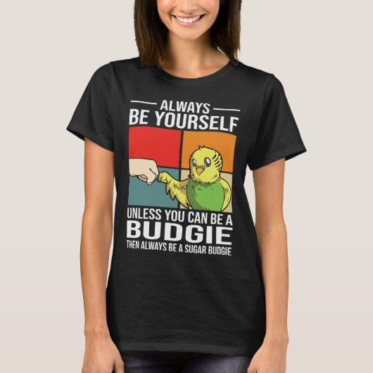 Always Be Yourself Unless You Can Be A Budgie T-Shirt (Vorderseite)