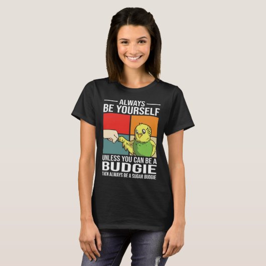 Always Be Yourself Unless You Can Be A Budgie T-Shirt (Vorne ganz)