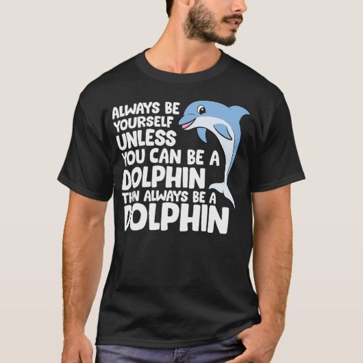 Always Be Yourself Unless You Can Be A Dolphin T-Shirt (Vorderseite)