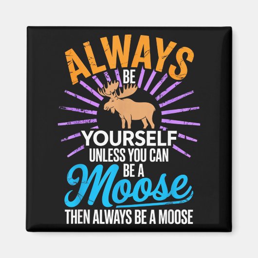 Always Be Yourself Unless You Can Be A Moose Funny Magnet (Vorne)
