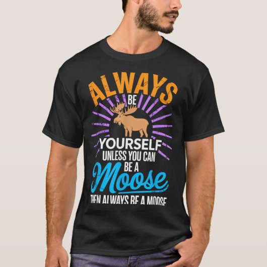 Always Be Yourself Unless You Can Be A Moose Funny T-Shirt (Vorderseite)