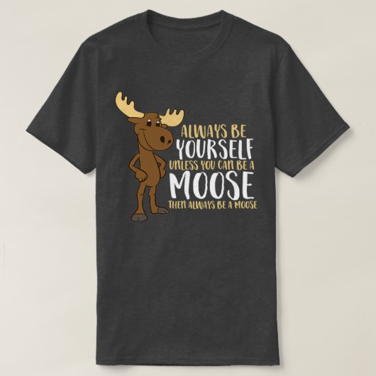 Always Be Yourself Unless You Can Be A Moose T-Shirt (Design vorne)