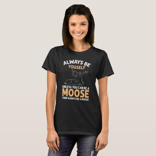 Always Be Yourself Unless You Can Be A Moose T-Shirt (Vorne ganz)